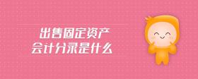 出售固定資產(chǎn)會計分錄是什么