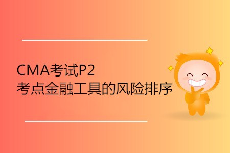金融工具的風(fēng)險(xiǎn)排序_CMA考試P2考點(diǎn)