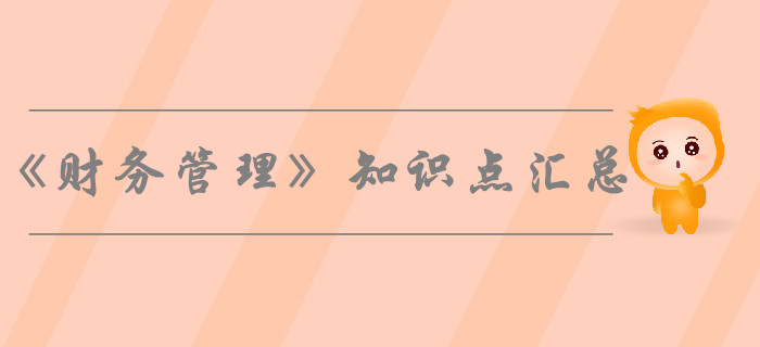 2019年中級(jí)會(huì)計(jì)師《財(cái)務(wù)管理》知識(shí)點(diǎn)匯總，考生必看！