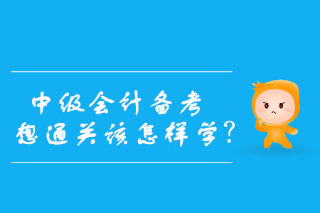 速看！中級會計備考，想通關(guān)該怎樣學(xué)？