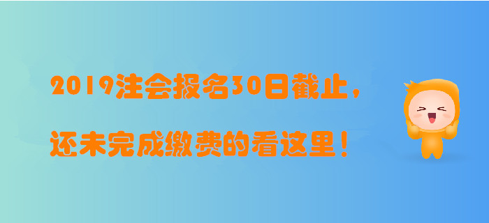 2019年注冊會計師報名30日截止，還未完成繳費的看這里！
