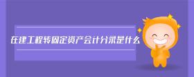 在建工程轉(zhuǎn)固定資產(chǎn)會計分錄是什么