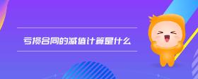 虧損合同的減值計算是什么