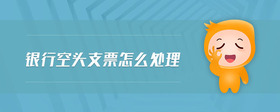 銀行空頭支票怎么處理