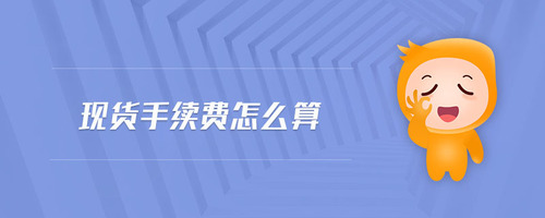 現(xiàn)貨手續(xù)費怎么算