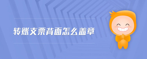 轉(zhuǎn)賬支票背面怎么蓋章