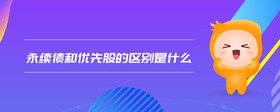 永續(xù)債和優(yōu)先股的區(qū)別是什么