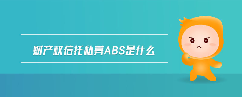 財產(chǎn)權(quán)信托私募abs是什么