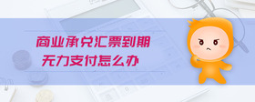 商業(yè)承兌匯票到期無力支付怎么辦