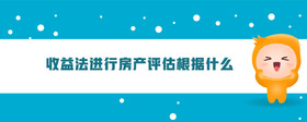 收益法進(jìn)行房產(chǎn)評估根據(jù)什么