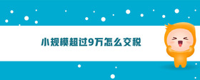 小規(guī)模超過9萬怎么交稅