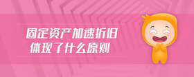 固定資產加速折舊體現(xiàn)了什么原則