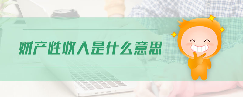 財(cái)產(chǎn)性收入是什么意思