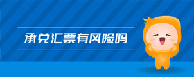承兌匯票有風(fēng)險嗎