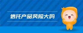信托產(chǎn)品風(fēng)險(xiǎn)大嗎