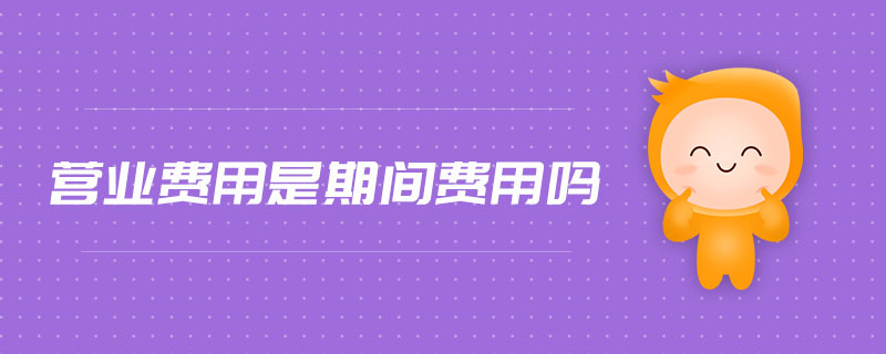 營業(yè)費用是期間費用嗎