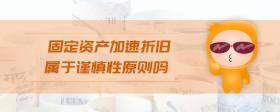 固定資產加速折舊屬于謹慎性原則嗎