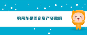 購吊車是固定資產(chǎn)貸款嗎
