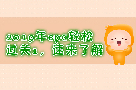 2019年cpa輕松過關(guān)1，速來了解