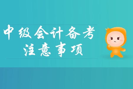 2019年中級(jí)會(huì)計(jì)基礎(chǔ)階段備考四大注意事項(xiàng)，你必須了解！