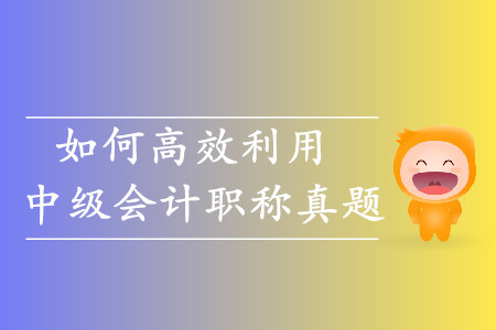 考生必看！如何高效利用中級會(huì)計(jì)職稱歷年真題？
