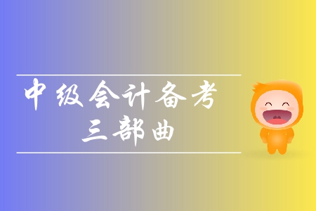 2019年中級(jí)會(huì)計(jì)備考三部曲！輕松攻克中級(jí)會(huì)計(jì)考試！