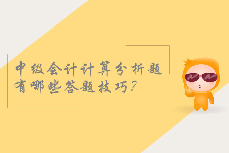 2019年中級(jí)會(huì)計(jì)考試，計(jì)算分析題有哪些答題技巧？