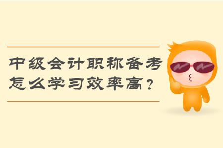 2019年中級(jí)會(huì)計(jì)職稱備考，怎么學(xué)習(xí)效率高？