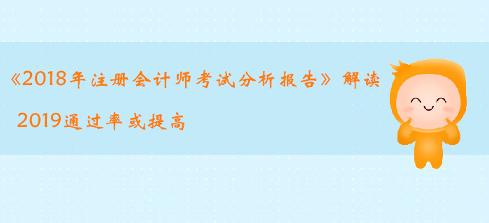 《2018年注冊會(huì)計(jì)師考試分析報(bào)告》解讀，2019通過率或提高