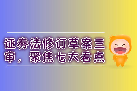 證券法修訂草案三審，聚焦七大看點(diǎn)