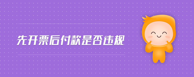 先開(kāi)票后付款是否違規(guī)