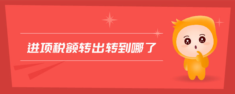 進項稅額轉(zhuǎn)出轉(zhuǎn)到哪了