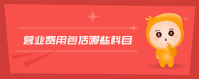營(yíng)業(yè)費(fèi)用包括哪些科目