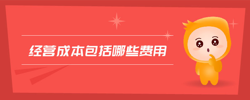經(jīng)營成本包括哪些費(fèi)用