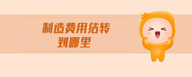 制造費用結(jié)轉(zhuǎn)到哪里