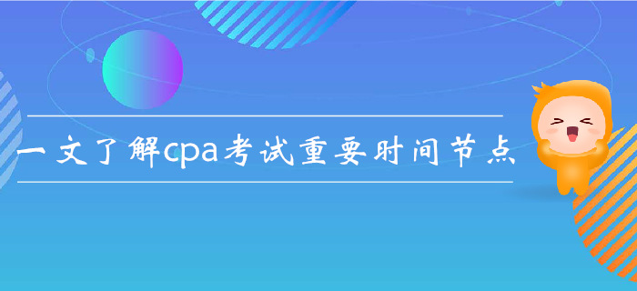 注會(huì)報(bào)名后如何規(guī)劃？一文了解cpa考試重要時(shí)間節(jié)點(diǎn)