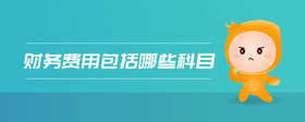 財(cái)務(wù)費(fèi)用包括哪些科目