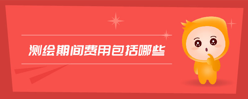 測繪期間費(fèi)用包括哪些