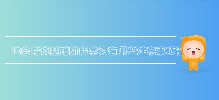 注會考試基礎(chǔ)階段學(xué)習(xí)有哪些注意事項？
