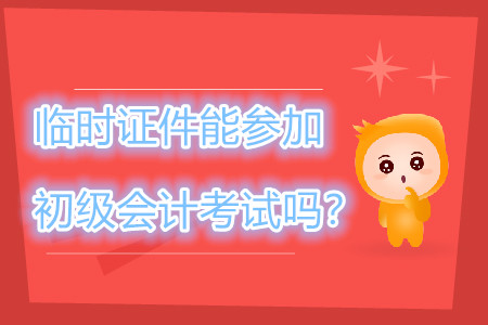 身份證過期，臨時(shí)證件可以參加2019年初級(jí)會(huì)計(jì)職稱考試嗎？