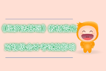 2019年初級會計考試經(jīng)濟法基礎(chǔ)教材變化對考試有哪些影響？