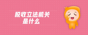 稅收立法機(jī)關(guān)是什么