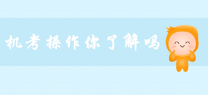 2019年中級會(huì)計(jì)備考必看！機(jī)考操作你了解嗎？