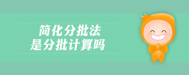簡(jiǎn)化分批法是分批計(jì)算嗎