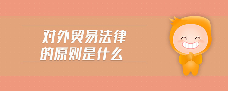 對外貿(mào)易法律的原則是什么