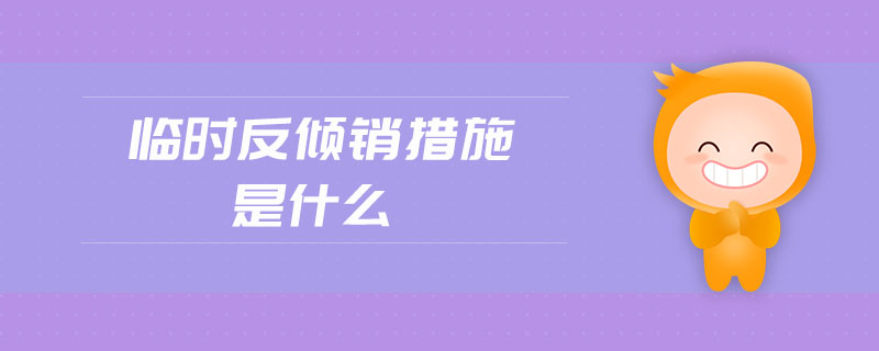 臨時(shí)反傾銷措施是什么