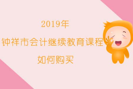 2019年鐘祥市會計(jì)繼續(xù)教育課程如何購買