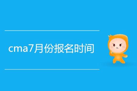 cma7月份報(bào)名時(shí)間公布了嗎？
