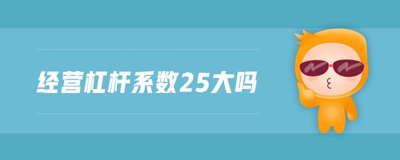 經(jīng)營杠桿系數(shù)25大嗎