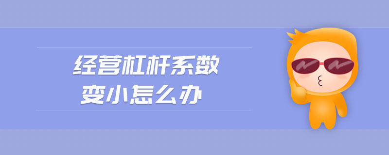 經(jīng)營(yíng)杠桿系數(shù)變小怎么辦